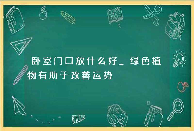 卧室门口放什么好_绿色植物有助于改善运势,第1张