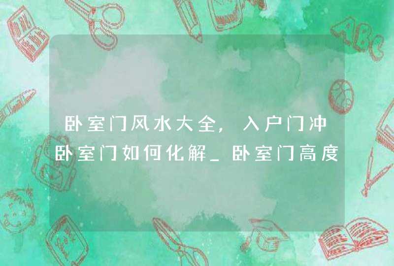 卧室门风水大全,入户门冲卧室门如何化解_卧室门高度风水禁忌,第1张