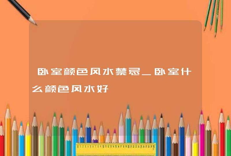 卧室颜色风水禁忌_卧室什么颜色风水好,第1张