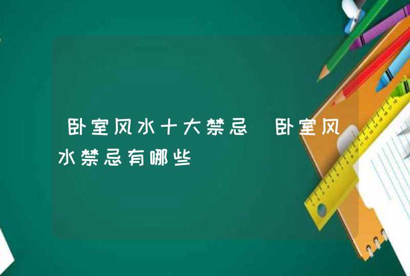 卧室风水十大禁忌_卧室风水禁忌有哪些,第1张