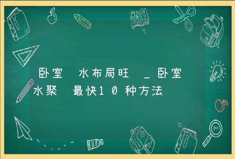 卧室风水布局旺财_卧室风水聚财最快10种方法,第1张