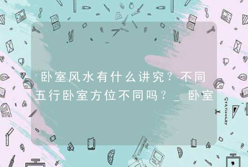 卧室风水有什么讲究？不同五行卧室方位不同吗？_卧室门有什么风水讲究,第1张