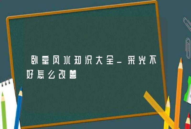 卧室风水知识大全_采光不好怎么改善,第1张