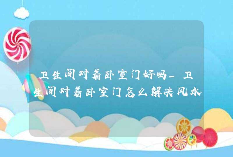 卫生间对着卧室门好吗_卫生间对着卧室门怎么解决风水问题,第1张