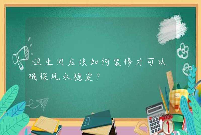 卫生间应该如何装修才可以确保风水稳定？,第1张