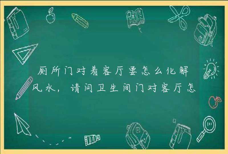 厕所门对着客厅要怎么化解风水,请问卫生间门对客厅怎么办,第1张