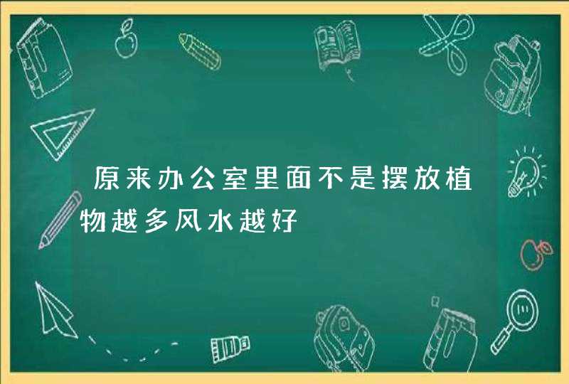 原来办公室里面不是摆放植物越多风水越好,第1张