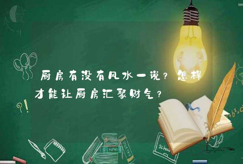 厨房有没有风水一说？怎样才能让厨房汇聚财气？,第1张