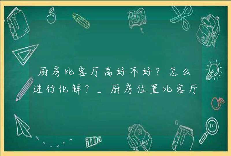 厨房比客厅高好不好？怎么进行化解？_厨房位置比客厅高,第1张