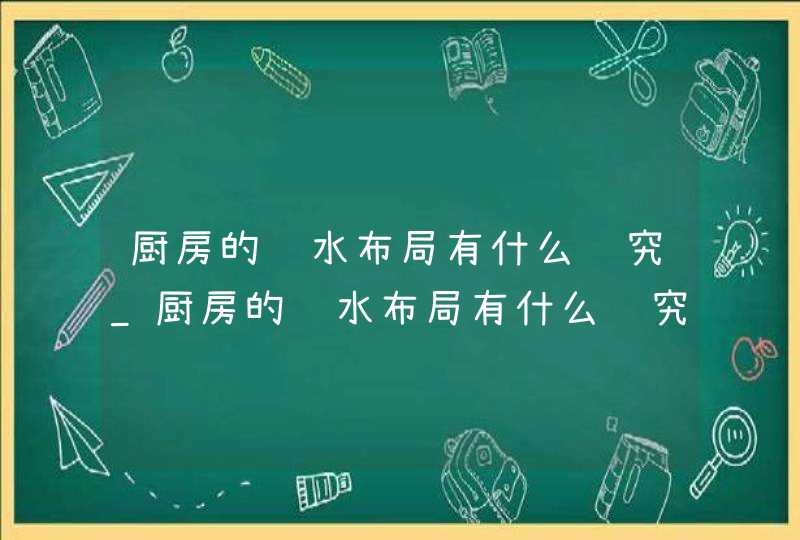 厨房的风水布局有什么讲究_厨房的风水布局有什么讲究颜色,第1张