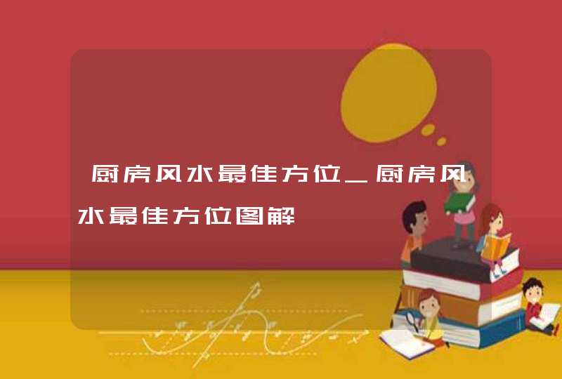 厨房风水最佳方位_厨房风水最佳方位图解,第1张