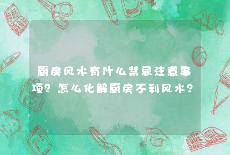 厨房风水有什么禁忌注意事项？怎么化解厨房不利风水？_厨房门风水有什么讲究,第1张