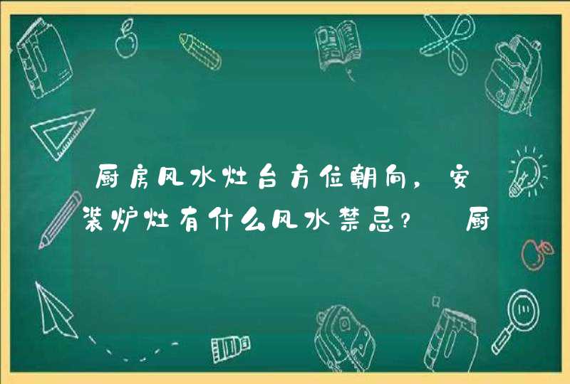 厨房风水灶台方位朝向，安装炉灶有什么风水禁忌？_厨房风水灶台方位伤女主人,第1张