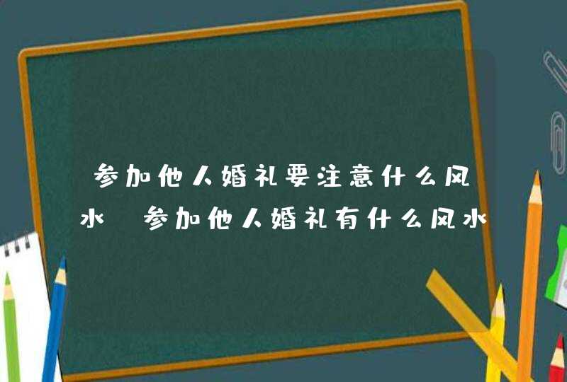 参加他人婚礼要注意什么风水_参加他人婚礼有什么风水讲究,第1张