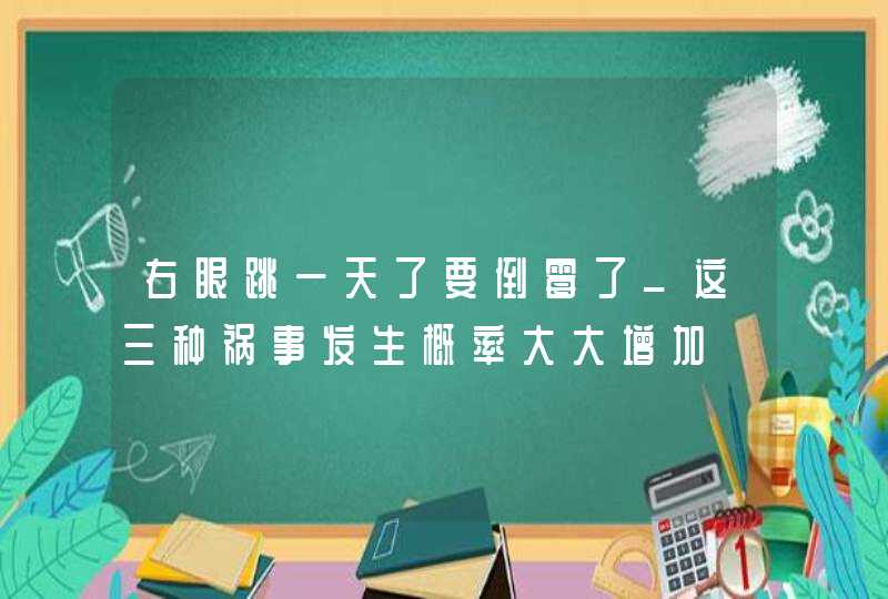 右眼跳一天了要倒霉了_这三种祸事发生概率大大增加,第1张