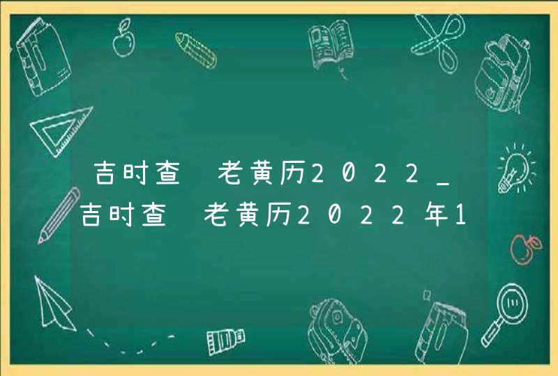 吉时查询老黄历2022_吉时查询老黄历2022年11月,第1张