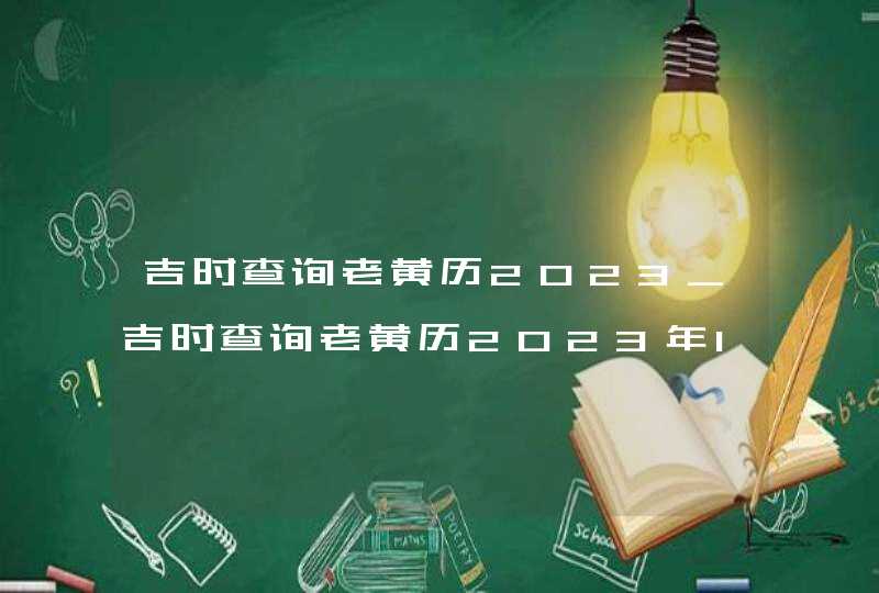 吉时查询老黄历2023_吉时查询老黄历2023年10月,第1张