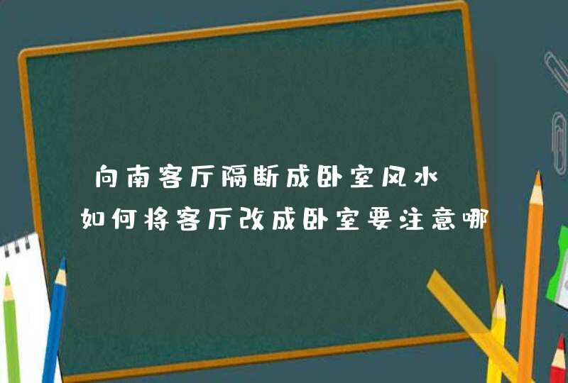 向南客厅隔断成卧室风水,如何将客厅改成卧室要注意哪些风水,第1张