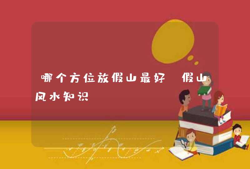 哪个方位放假山最好_假山风水知识,第1张