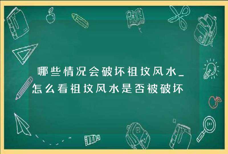 哪些情况会破坏祖坟风水_怎么看祖坟风水是否被破坏,第1张