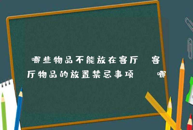 哪些物品不能放在客厅？客厅物品的放置禁忌事项？_哪些物品不能带上飞机,第1张