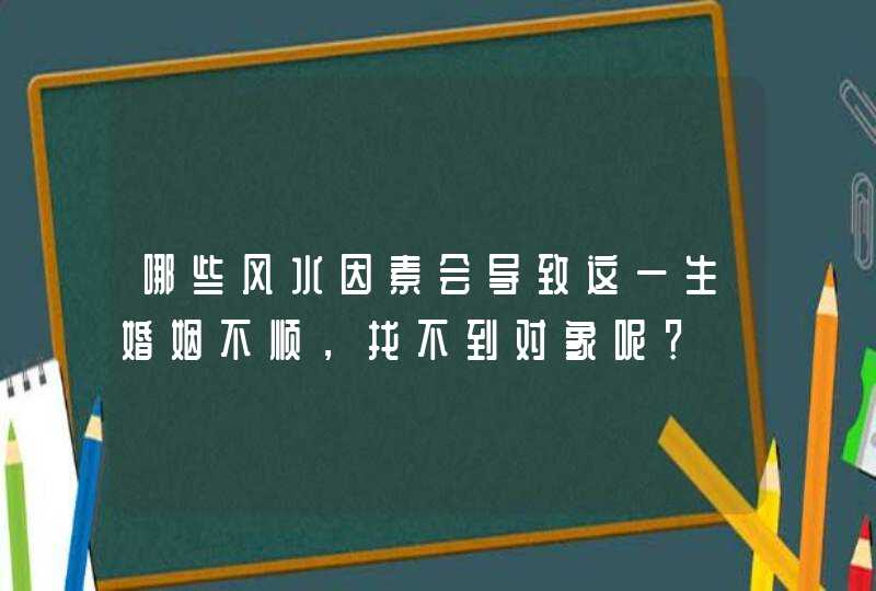 哪些风水因素会导致这一生婚姻不顺，找不到对象呢？,第1张