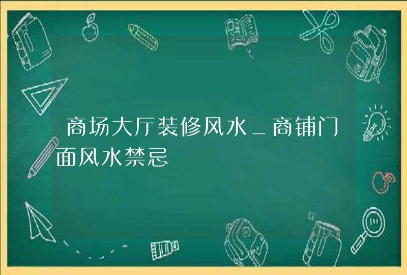 商场大厅装修风水_商铺门面风水禁忌,第1张