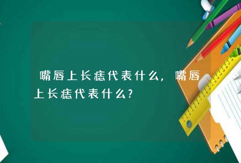 嘴唇上长痣代表什么,嘴唇上长痣代表什么?,第1张