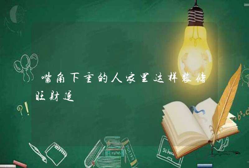嘴角下垂的人家里这样装修旺财运,第1张