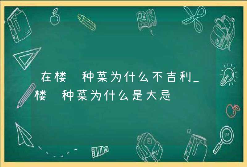 在楼顶种菜为什么不吉利_楼顶种菜为什么是大忌,第1张