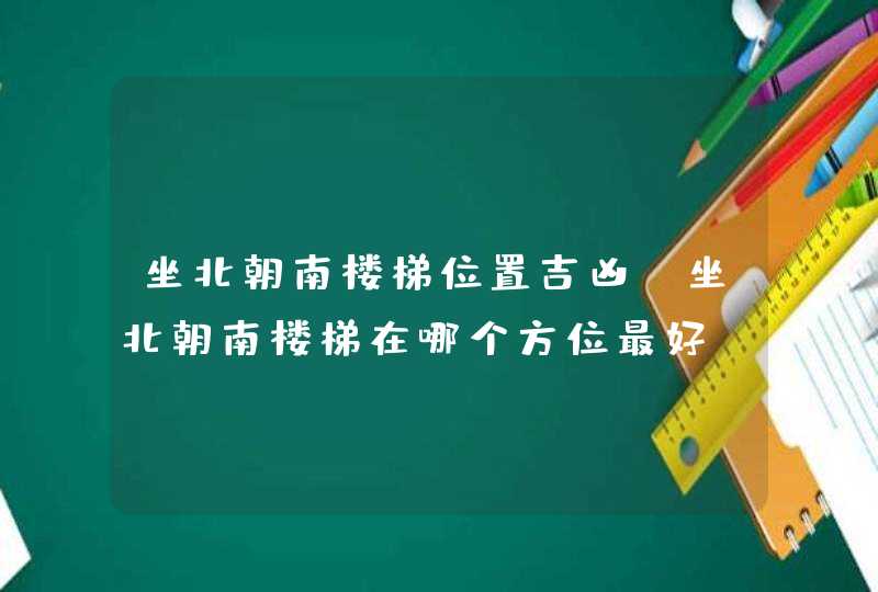 坐北朝南楼梯位置吉凶_坐北朝南楼梯在哪个方位最好,第1张