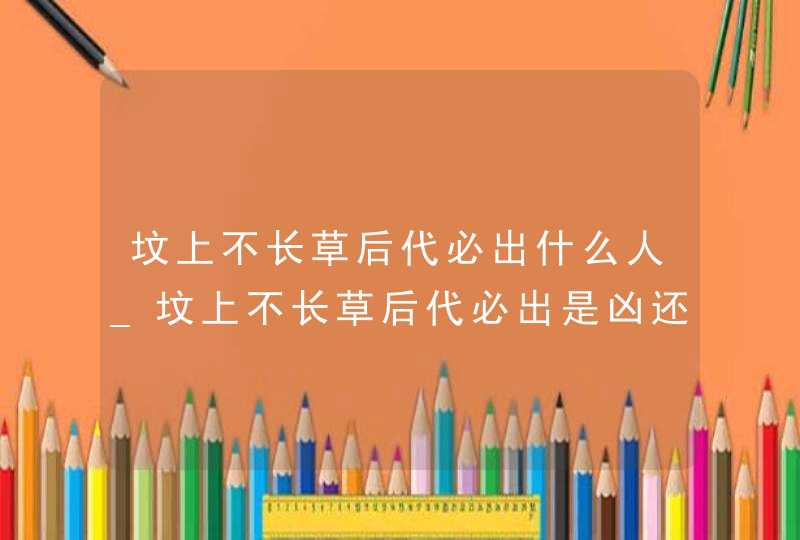 坟上不长草后代必出什么人_坟上不长草后代必出是凶还是吉,第1张