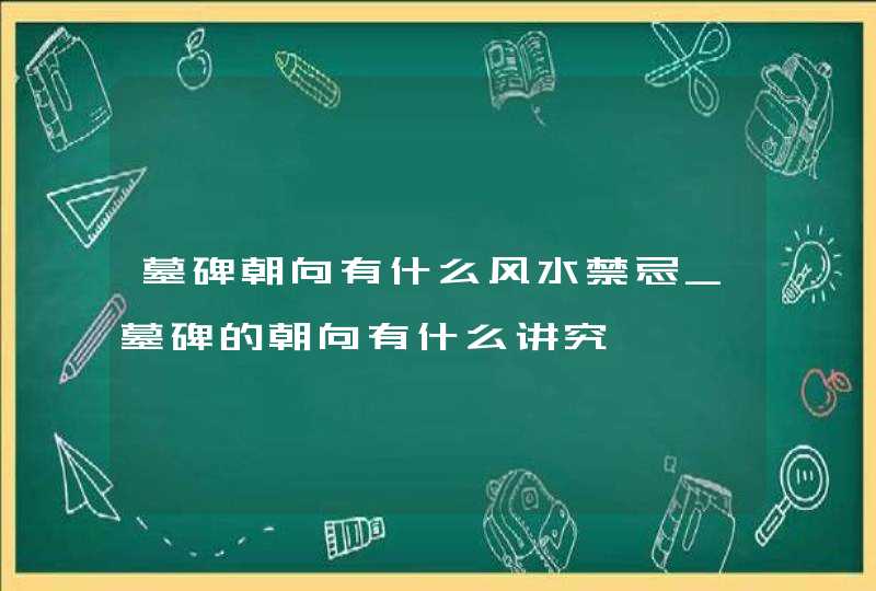 墓碑朝向有什么风水禁忌_墓碑的朝向有什么讲究,第1张