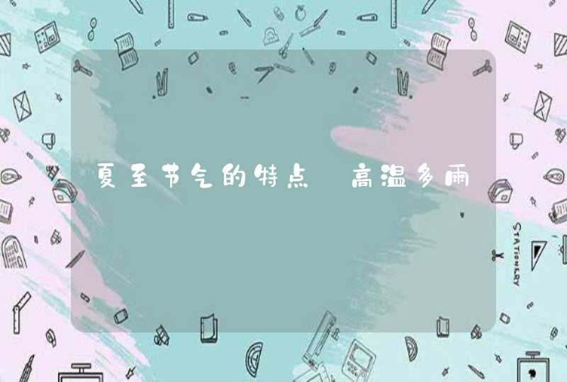 夏至节气的特点_高温多雨,第1张