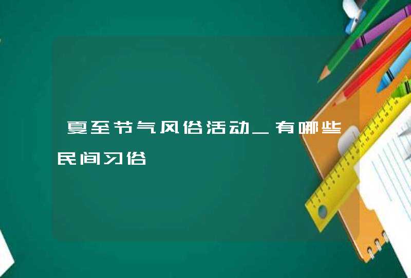 夏至节气风俗活动_有哪些民间习俗,第1张