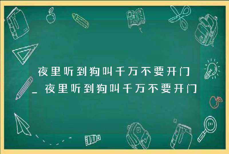 夜里听到狗叫千万不要开门_夜里听到狗叫千万不要开门可以破解吗,第1张