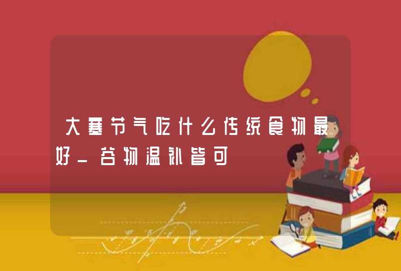 大寒节气吃什么传统食物最好_谷物温补皆可,第1张