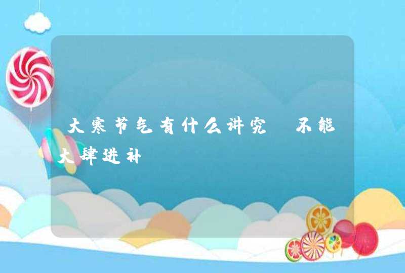 大寒节气有什么讲究_不能大肆进补,第1张
