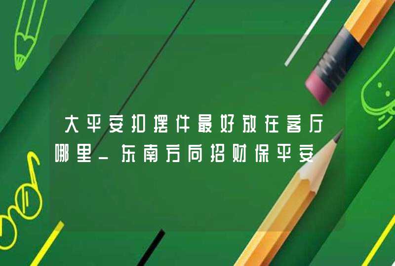 大平安扣摆件最好放在客厅哪里_东南方向招财保平安,第1张