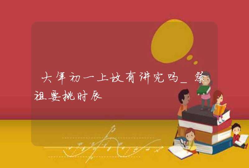 大年初一上坟有讲究吗_祭祖要挑时辰,第1张