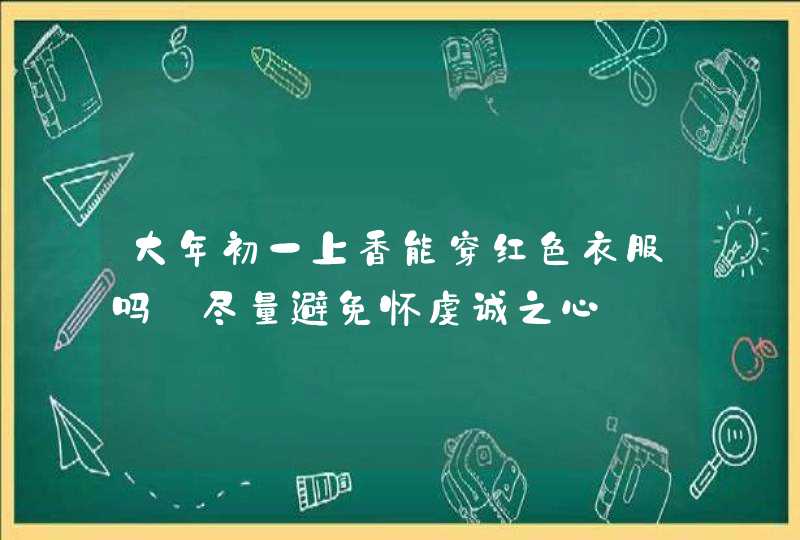 大年初一上香能穿红色衣服吗_尽量避免怀虔诚之心,第1张