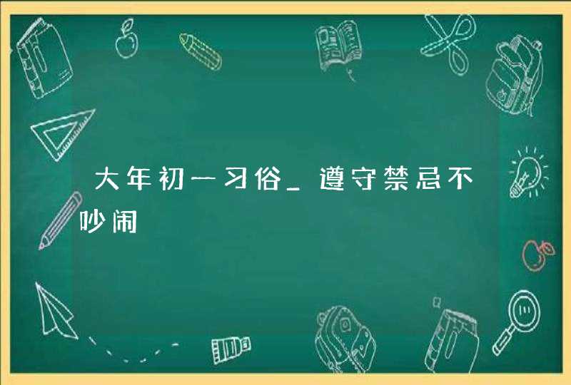 大年初一习俗_遵守禁忌不吵闹,第1张