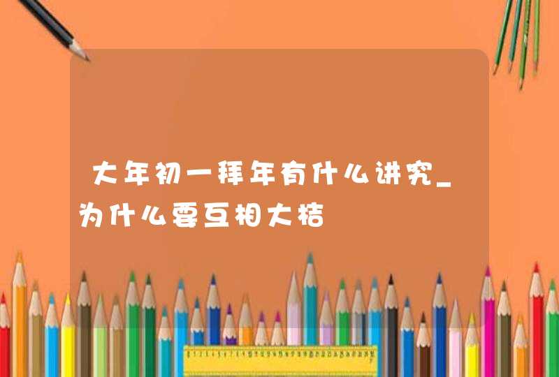 大年初一拜年有什么讲究_为什么要互相大桔,第1张