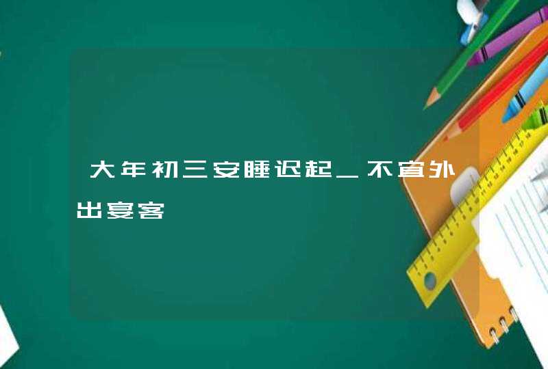 大年初三安睡迟起_不宜外出宴客,第1张