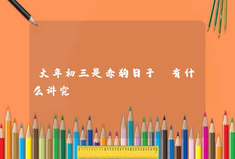 大年初三是赤狗日子_有什么讲究,第1张