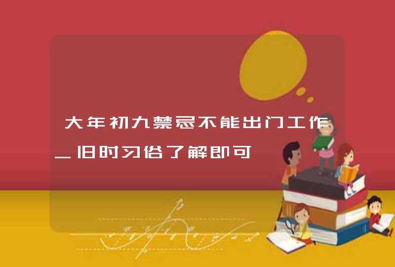 大年初九禁忌不能出门工作_旧时习俗了解即可,第1张