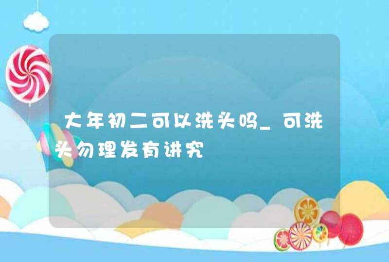 大年初二可以洗头吗_可洗头勿理发有讲究,第1张