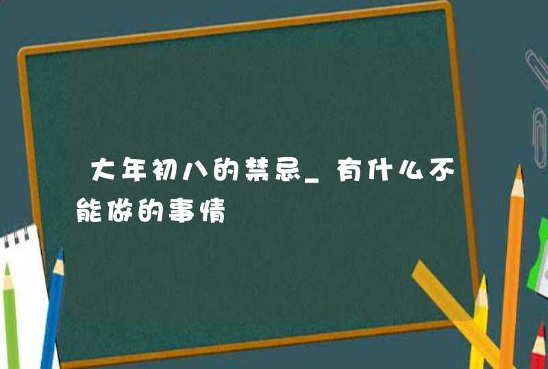 大年初八的禁忌_有什么不能做的事情,第1张