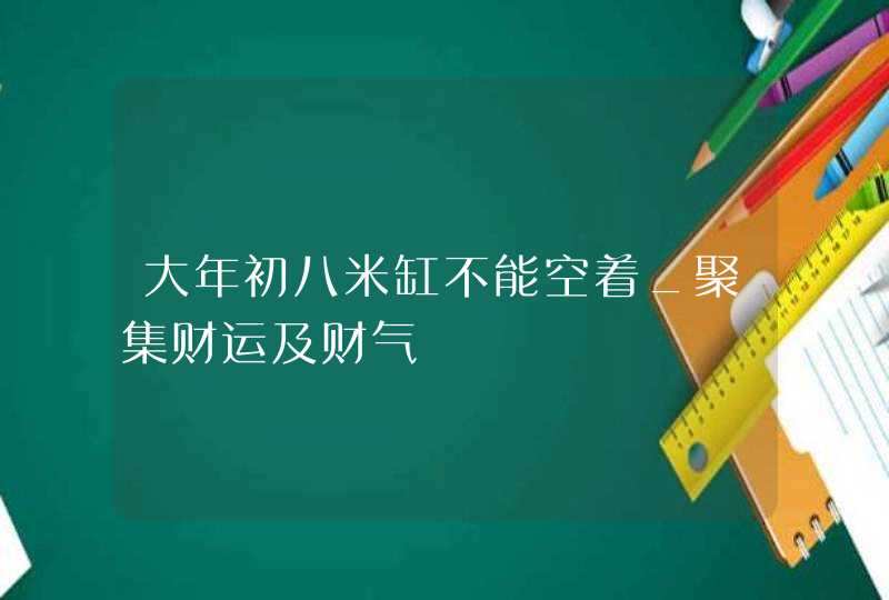 大年初八米缸不能空着_聚集财运及财气,第1张