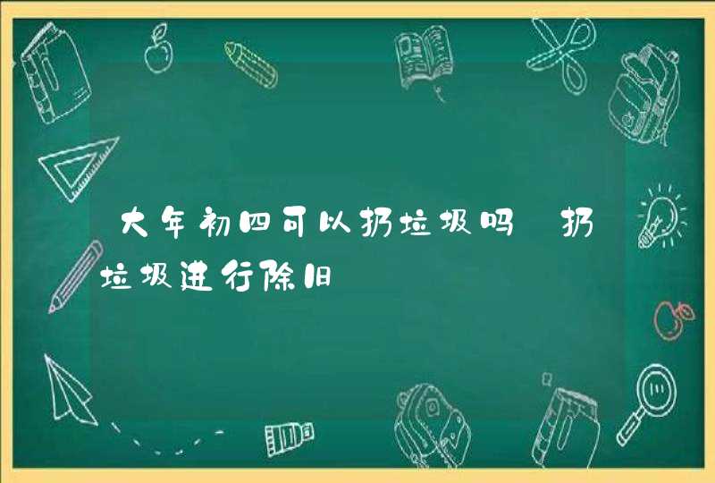 大年初四可以扔垃圾吗 扔垃圾进行除旧,第1张